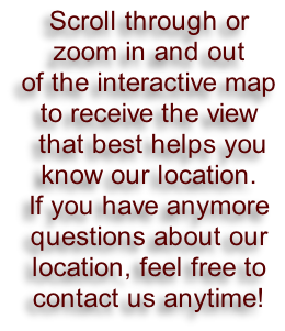 Scroll through or zoom in and out  of the interactive map  to receive the view  that best helps you  know our location.  If you have anymore  questions about our  location, feel free to  contact us anytime!
